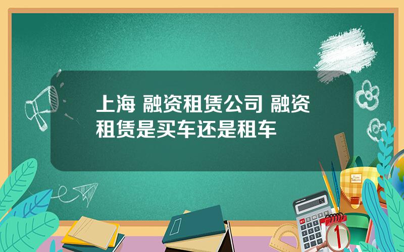 上海 融资租赁公司 融资租赁是买车还是租车